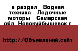  в раздел : Водная техника » Лодочные моторы . Самарская обл.,Новокуйбышевск г.